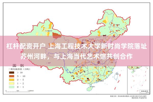 杠杆配资开户 上海工程技术大学新时尚学院落址苏州河畔，与上海当代艺术馆共创合作