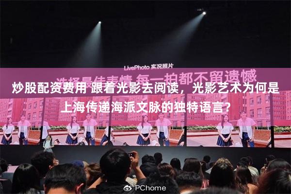 炒股配资费用 跟着光影去阅读,光影艺术为何是上海传递海派文脉的独特语言?