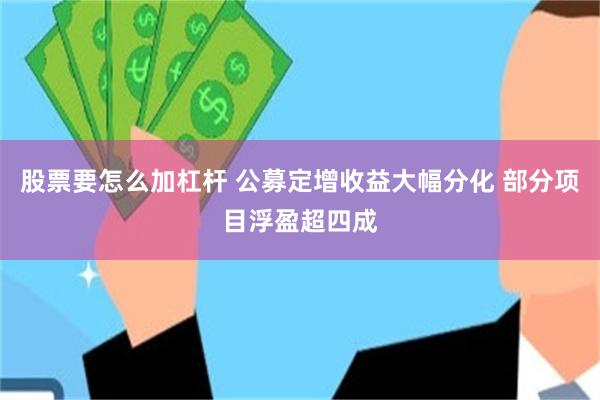 股票要怎么加杠杆 公募定增收益大幅分化 部分项目浮盈超四成