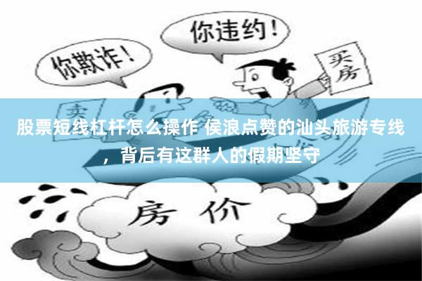 股票短线杠杆怎么操作 侯浪点赞的汕头旅游专线，背后有这群人的假期坚守