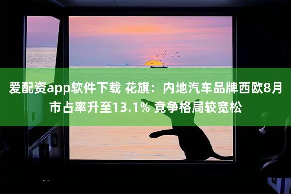 爱配资app软件下载 花旗：内地汽车品牌西欧8月市占率升至13.1% 竞争格局较宽松
