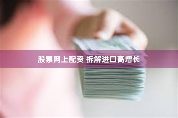 股票网上配资 拆解进口高增长