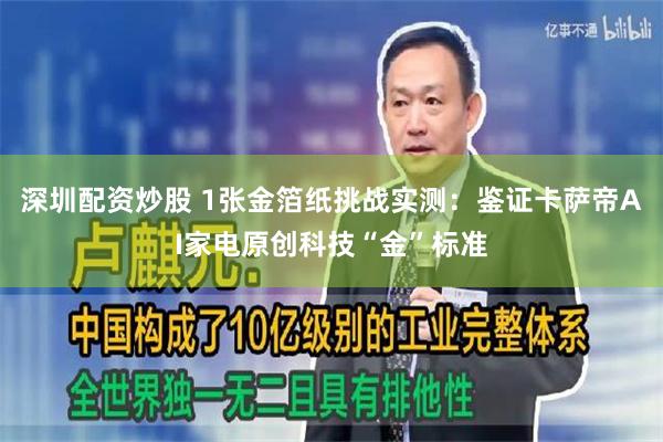深圳配资炒股 1张金箔纸挑战实测：鉴证卡萨帝AI家电原创科技“金”标准