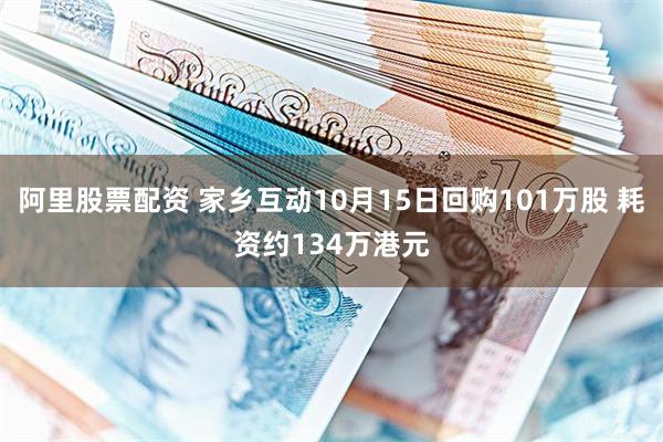 阿里股票配资 家乡互动10月15日回购101万股 耗资约134万港元