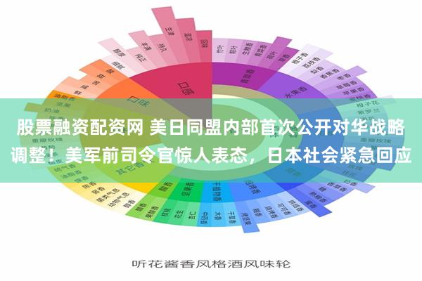 股票融资配资网 美日同盟内部首次公开对华战略调整！美军前司令官惊人表态，日本社会紧急回应